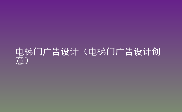  電梯門廣告設(shè)計(jì)（電梯門廣告設(shè)計(jì)創(chuàng)意）