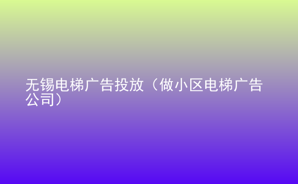  無錫電梯廣告投放（做小區(qū)電梯廣告公司）