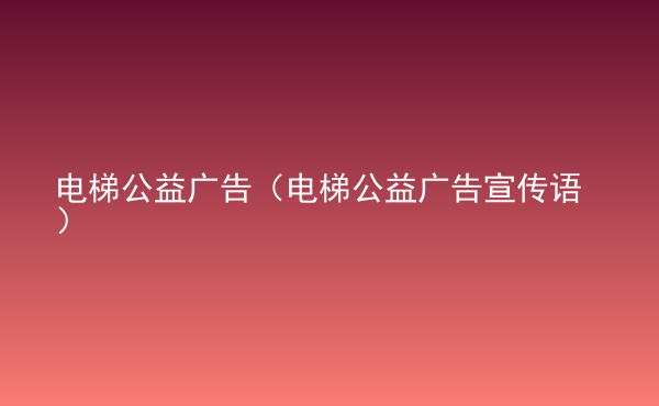  電梯公益廣告（電梯公益廣告宣傳語）