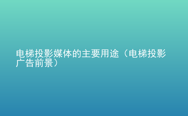  電梯投影媒體的主要用途（電梯投影廣告前景）