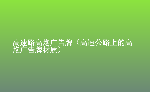  高速路高炮廣告牌（高速公路上的高炮廣告牌材質(zhì)）