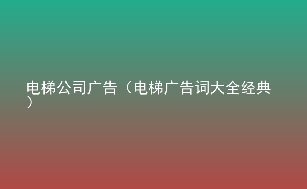  電梯公司廣告（電梯廣告詞大全經(jīng)典）