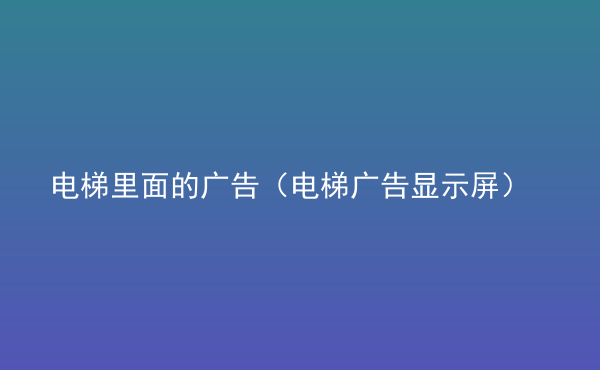  電梯里面的廣告（電梯廣告顯示屏）