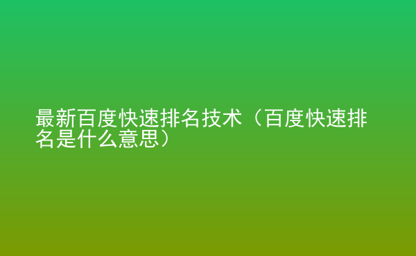  最新百度快速排名技術(shù)（百度快速排名是什么意思）