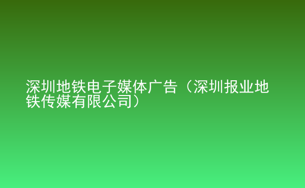  深圳地鐵電子媒體廣告（深圳報(bào)業(yè)地鐵傳媒有限公司）