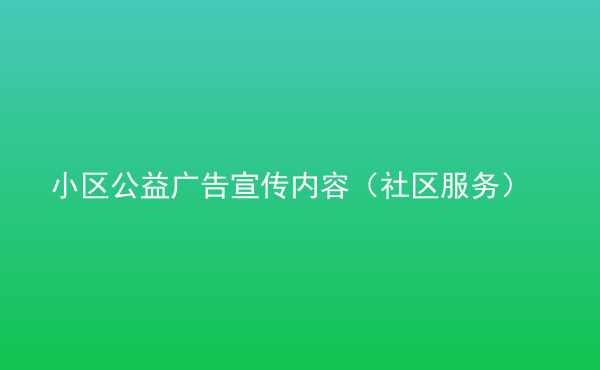  小區(qū)公益廣告宣傳內(nèi)容（社區(qū)服務）