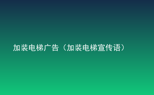  加裝電梯廣告（加裝電梯宣傳語）