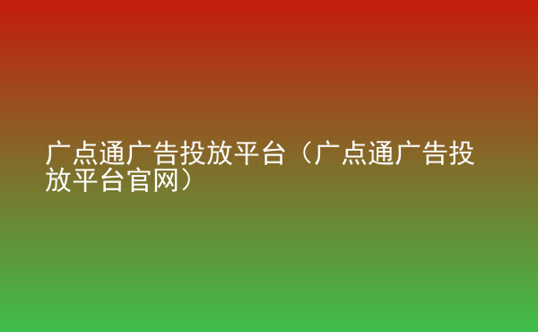  廣點(diǎn)通廣告投放平臺(tái)（廣點(diǎn)通廣告投放平臺(tái)官網(wǎng)）