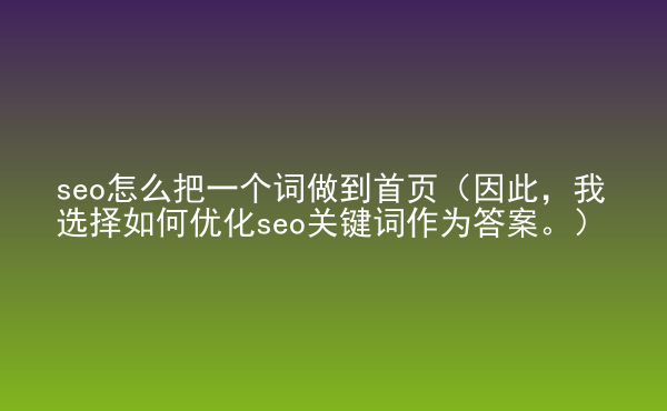  seo怎么把一個(gè)詞做到首頁（因此，我選擇如何優(yōu)化seo關(guān)鍵詞作為答案。）