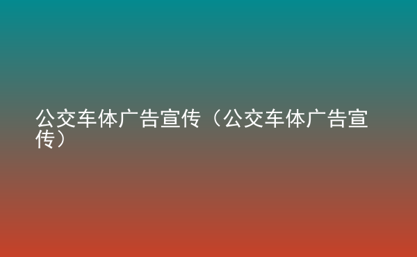  公交車體廣告宣傳（公交車體廣告宣傳）