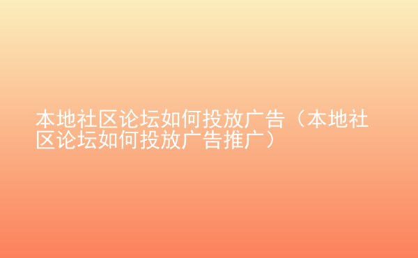  本地社區(qū)論壇如何投放廣告（本地社區(qū)論壇如何投放廣告推廣）