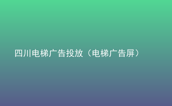  四川電梯廣告投放（電梯廣告屏）