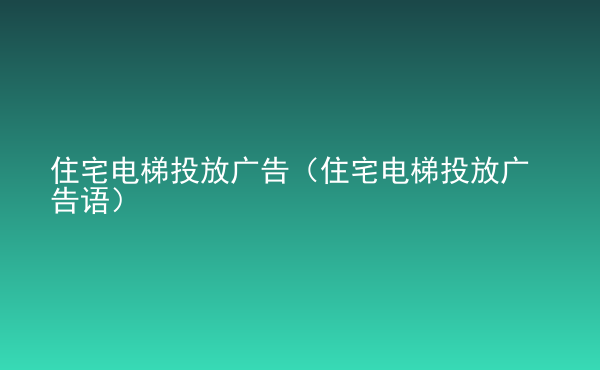  住宅電梯投放廣告（住宅電梯投放廣告語）