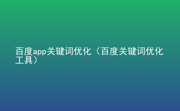  百度app關(guān)鍵詞優(yōu)化（百度關(guān)鍵詞優(yōu)化工具）