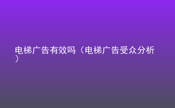  電梯廣告有效嗎（電梯廣告受眾分析）