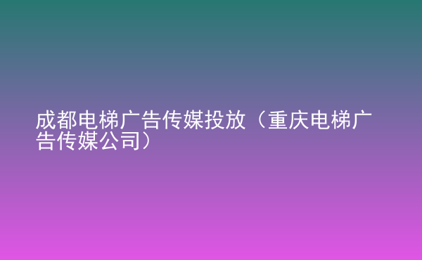  成都電梯廣告?zhèn)髅酵斗牛ㄖ貞c電梯廣告?zhèn)髅焦荆? /> </div>
                                <div   id=