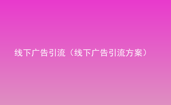  線下廣告引流（線下廣告引流方案）