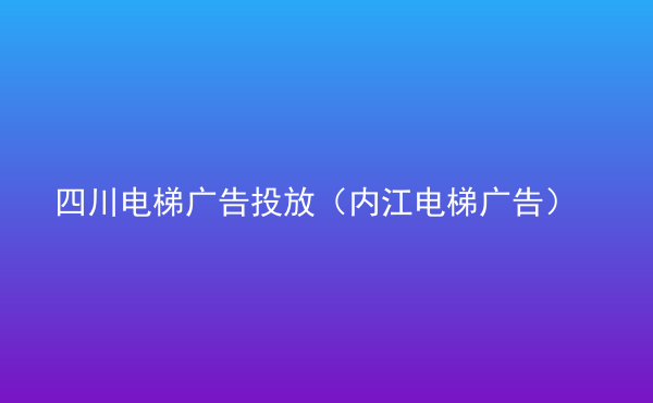  四川電梯廣告投放（內(nèi)江電梯廣告）