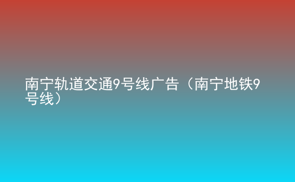  南寧軌道交通9號線廣告（南寧地鐵9號線）