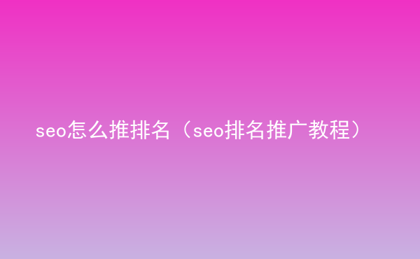  seo怎么推排名（seo排名推廣教程）