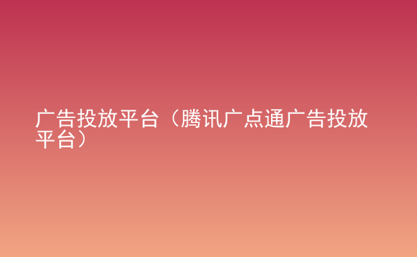  廣告投放平臺（騰訊廣點通廣告投放平臺）