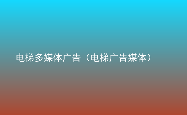  電梯多媒體廣告（電梯廣告媒體）