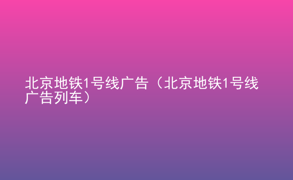  北京地鐵1號線廣告（北京地鐵1號線廣告列車）