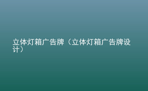  立體燈箱廣告牌（立體燈箱廣告牌設(shè)計）