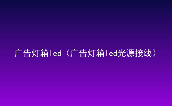  廣告燈箱led（廣告燈箱led光源接線）