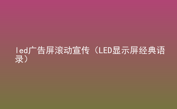  led廣告屏滾動(dòng)宣傳（LED顯示屏經(jīng)典語錄）