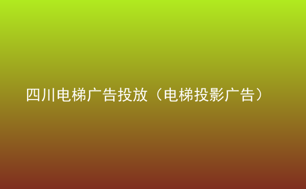  四川電梯廣告投放（電梯投影廣告）