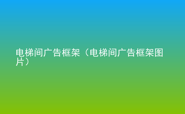  電梯間廣告框架（電梯間廣告框架圖片）