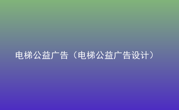  電梯公益廣告（電梯公益廣告設計）