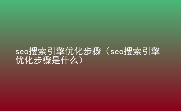  seo搜索引擎優(yōu)化步驟（seo搜索引擎優(yōu)化步驟是什么）