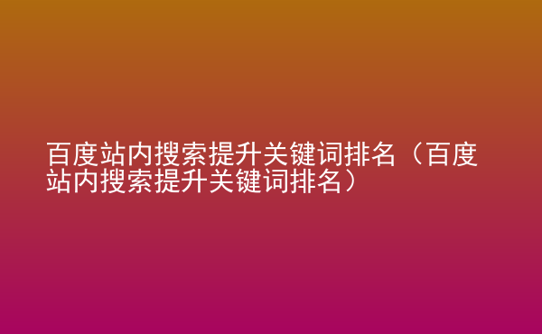  百度站內(nèi)搜索提升關鍵詞排名（百度站內(nèi)搜索提升關鍵詞排名）