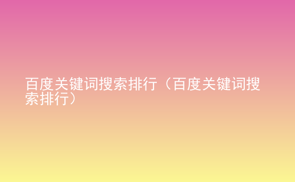  百度關鍵詞搜索排行（百度關鍵詞搜索排行）