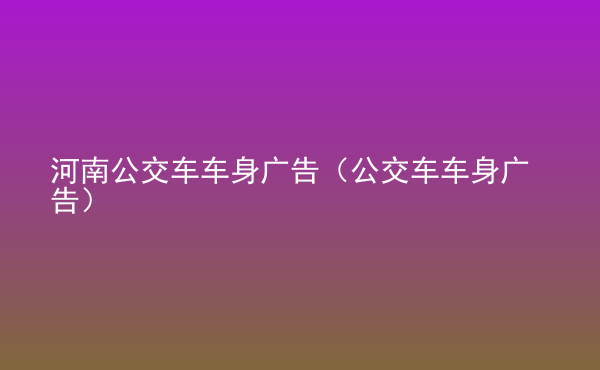  河南公交車車身廣告（公交車車身廣告）