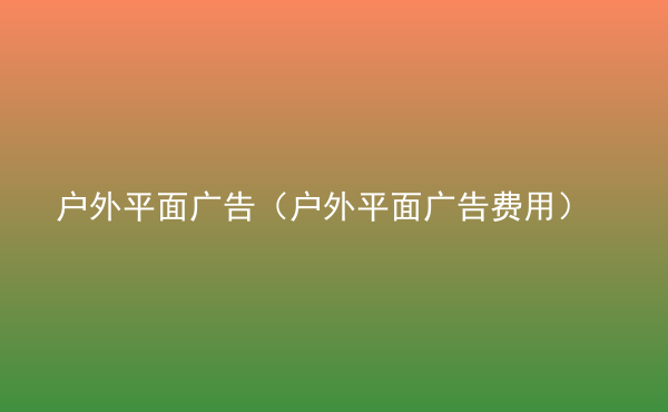  戶外平面廣告（戶外平面廣告費用）