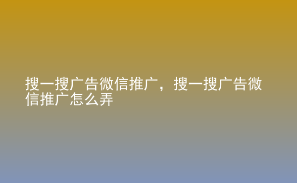  搜一搜廣告微信推廣，搜一搜廣告微信推廣怎么弄