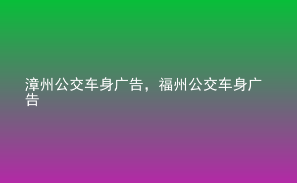  漳州公交車身廣告，福州公交車身廣告