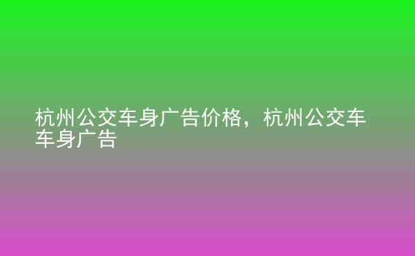  杭州公交車身廣告價(jià)格，杭州公交車車身廣告