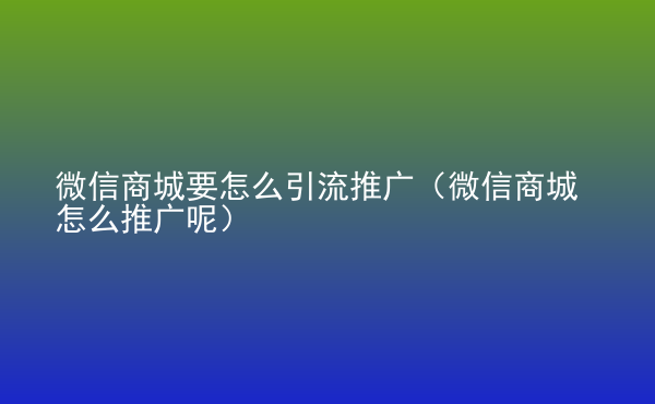  微信商城要怎么引流推廣（微信商城怎么推廣呢）