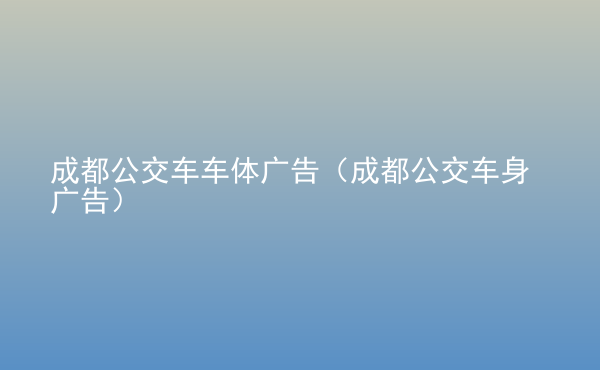  成都公交車車體廣告（成都公交車身廣告）