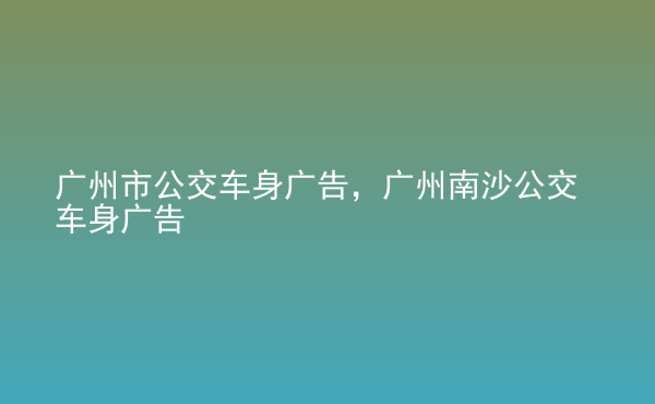  廣州市公交車身廣告，廣州南沙公交車身廣告