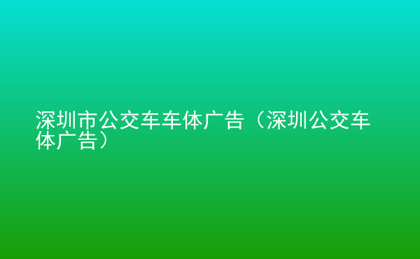  深圳市公交車車體廣告（深圳公交車體廣告）