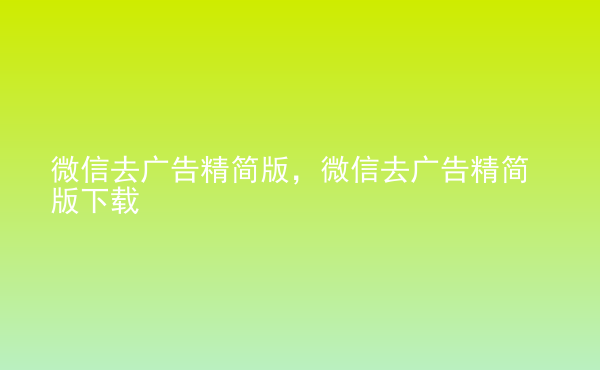  微信去廣告精簡版，微信去廣告精簡版下載