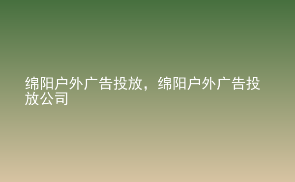  綿陽戶外廣告投放，綿陽戶外廣告投放公司