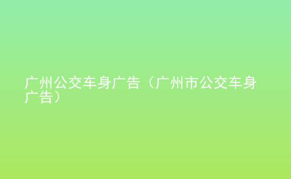  廣州公交車身廣告（廣州市公交車身廣告）