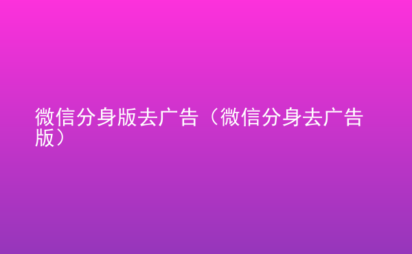  微信分身版去廣告（微信分身去廣告版）