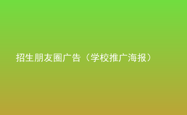  招生朋友圈廣告（學(xué)校推廣海報）